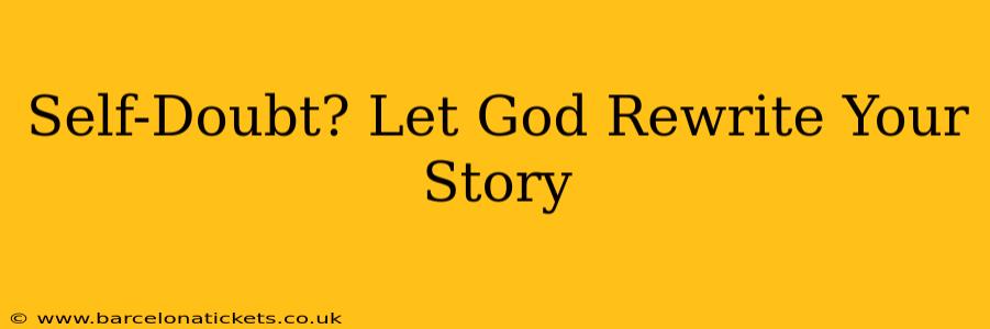 Self-Doubt? Let God Rewrite Your Story