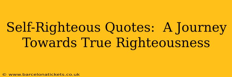 Self-Righteous Quotes:  A Journey Towards True Righteousness