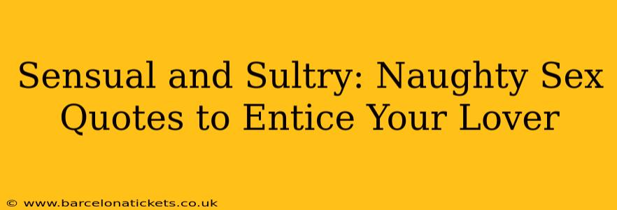 Sensual and Sultry: Naughty Sex Quotes to Entice Your Lover Sensual and Sultry: Naughty Sex Quotes to Entice Your Lover