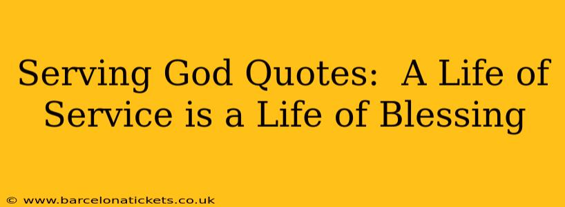 Serving God Quotes:  A Life of Service is a Life of Blessing