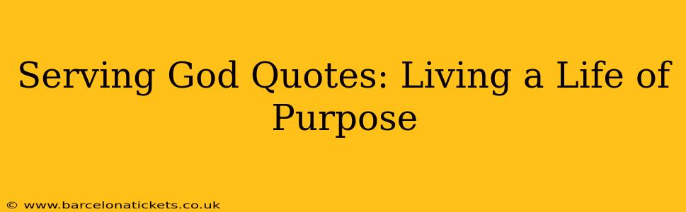 Serving God Quotes: Living a Life of Purpose