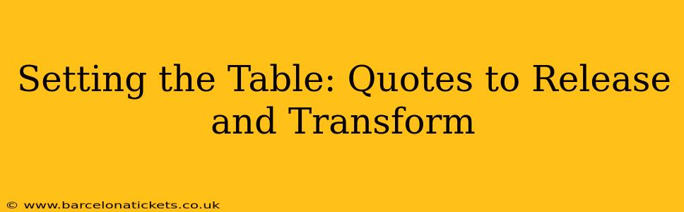 Setting the Table: Quotes to Release and Transform