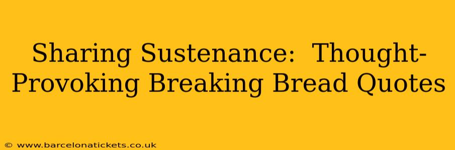 Sharing Sustenance:  Thought-Provoking Breaking Bread Quotes