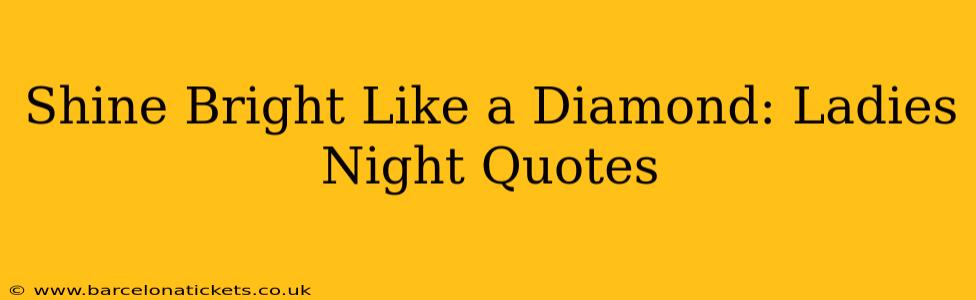 Shine Bright Like a Diamond: Ladies Night Quotes