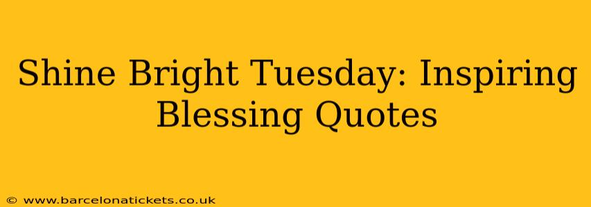 Shine Bright Tuesday: Inspiring Blessing Quotes