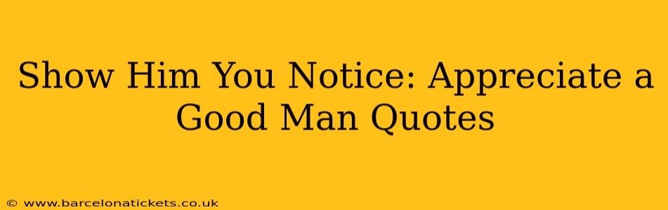 Show Him You Notice: Appreciate a Good Man Quotes