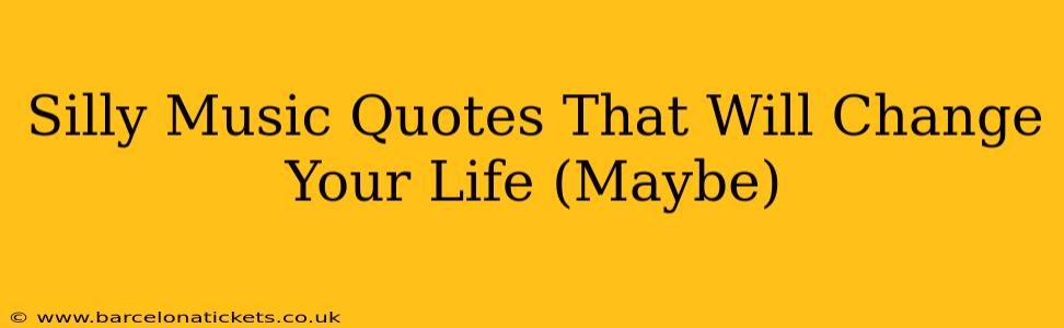 Silly Music Quotes That Will Change Your Life (Maybe)