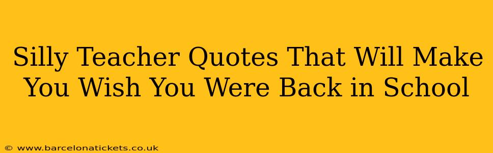 Silly Teacher Quotes That Will Make You Wish You Were Back in School
