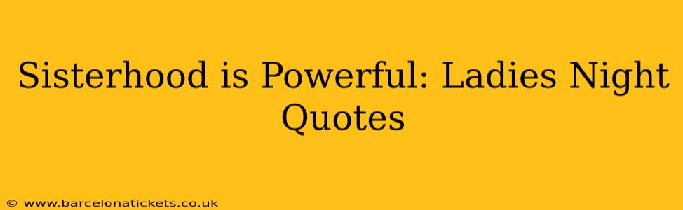 Sisterhood is Powerful: Ladies Night Quotes