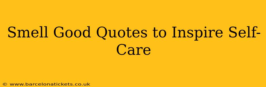 Smell Good Quotes to Inspire Self-Care