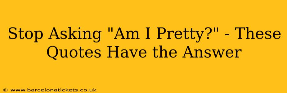 Stop Asking "Am I Pretty?" - These Quotes Have the Answer