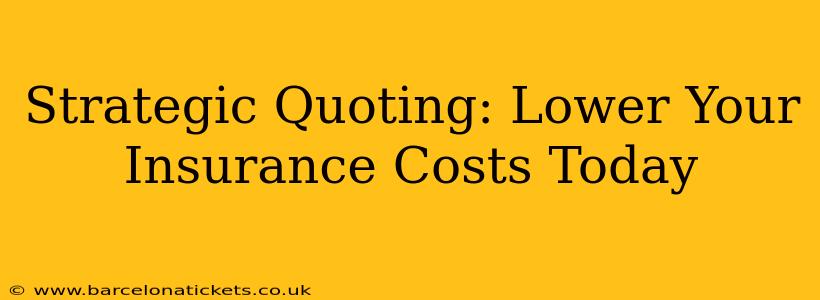 Strategic Quoting: Lower Your Insurance Costs Today
