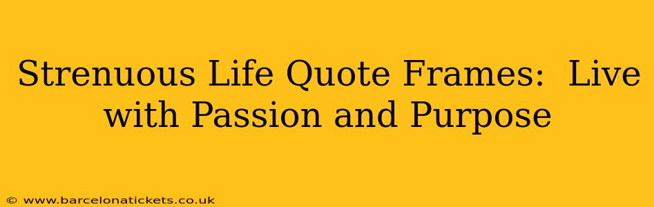 Strenuous Life Quote Frames:  Live with Passion and Purpose
