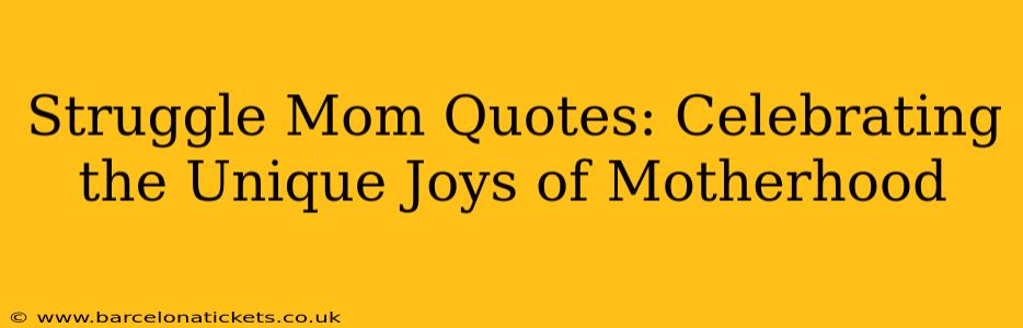 Struggle Mom Quotes: Celebrating the Unique Joys of Motherhood