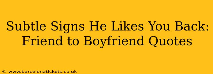 Subtle Signs He Likes You Back: Friend to Boyfriend Quotes