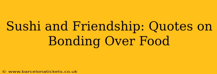 Sushi and Friendship: Quotes on Bonding Over Food