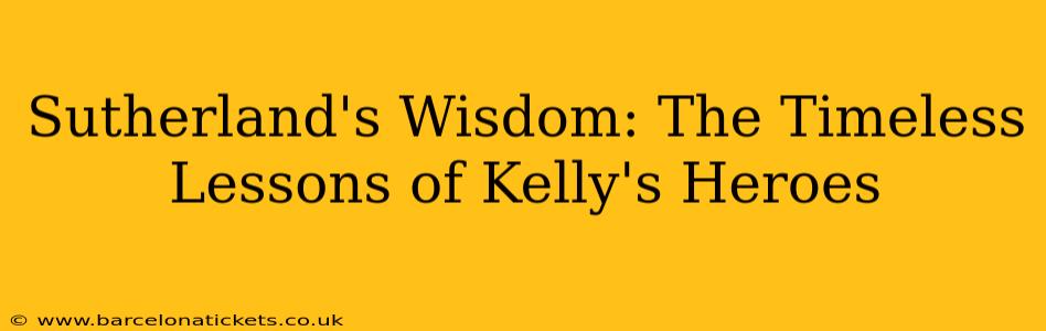 Sutherland's Wisdom: The Timeless Lessons of Kelly's Heroes