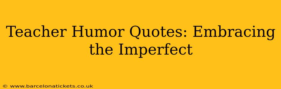 Teacher Humor Quotes: Embracing the Imperfect