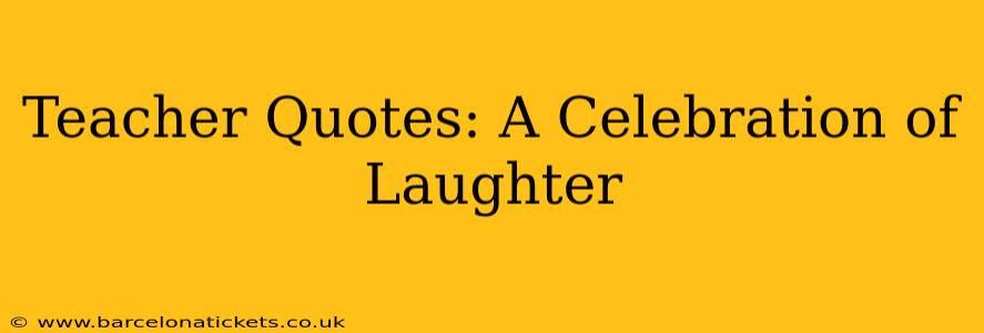 Teacher Quotes: A Celebration of Laughter