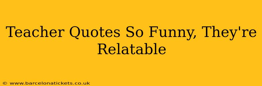 Teacher Quotes So Funny, They're Relatable