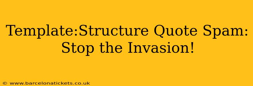 Template:Structure Quote Spam: Stop the Invasion!