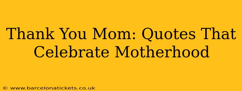 Thank You Mom: Quotes That Celebrate Motherhood