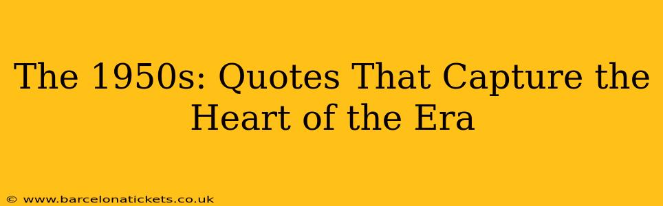 The 1950s: Quotes That Capture the Heart of the Era