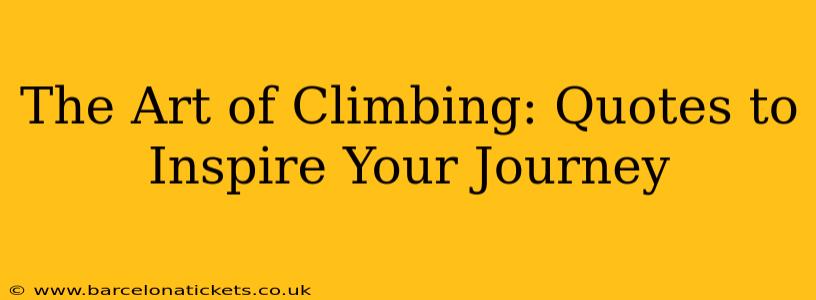The Art of Climbing: Quotes to Inspire Your Journey
