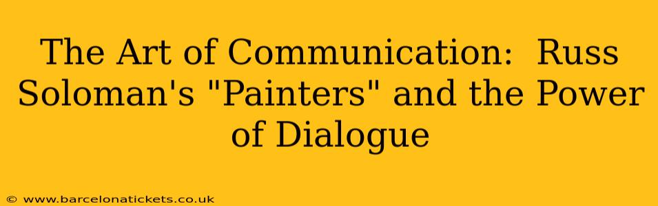 The Art of Communication:  Russ Soloman's "Painters" and the Power of Dialogue