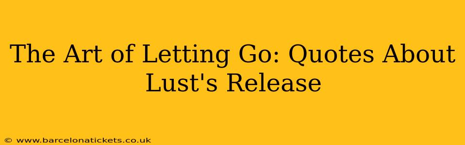 The Art of Letting Go: Quotes About Lust's Release