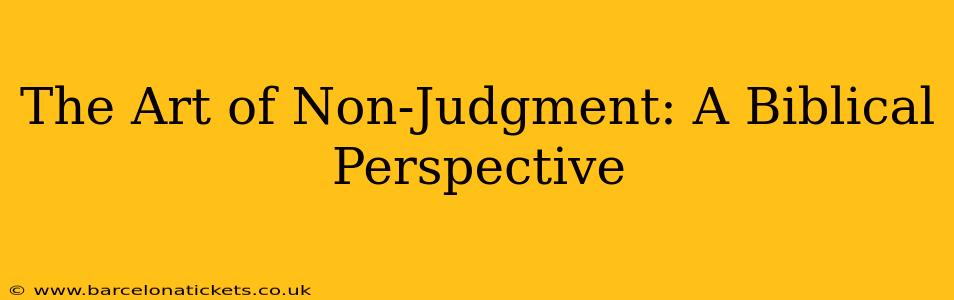 The Art of Non-Judgment: A Biblical Perspective