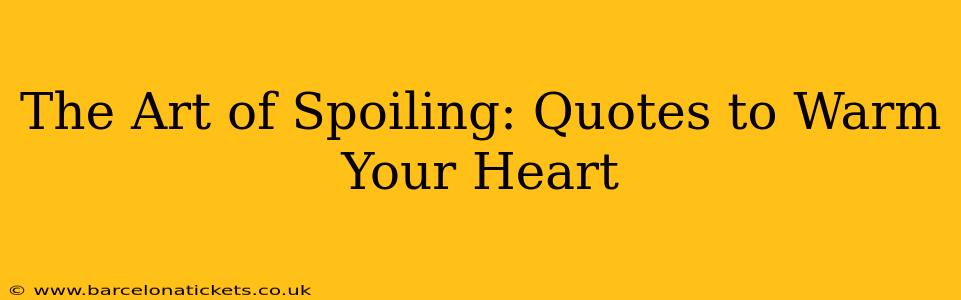 The Art of Spoiling: Quotes to Warm Your Heart
