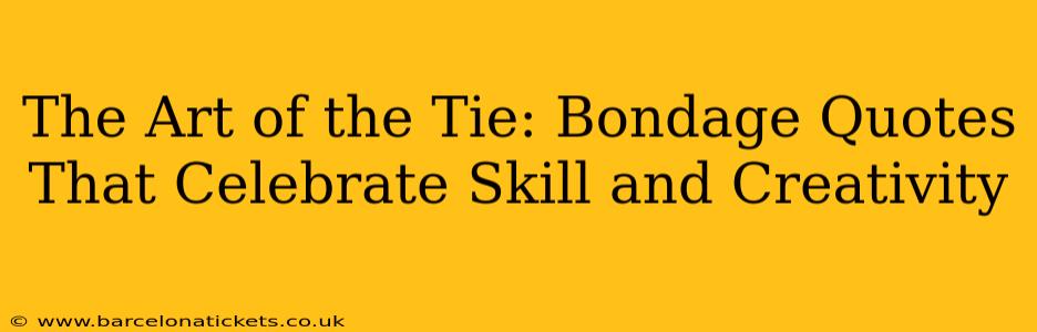 The Art of the Tie: Bondage Quotes That Celebrate Skill and Creativity