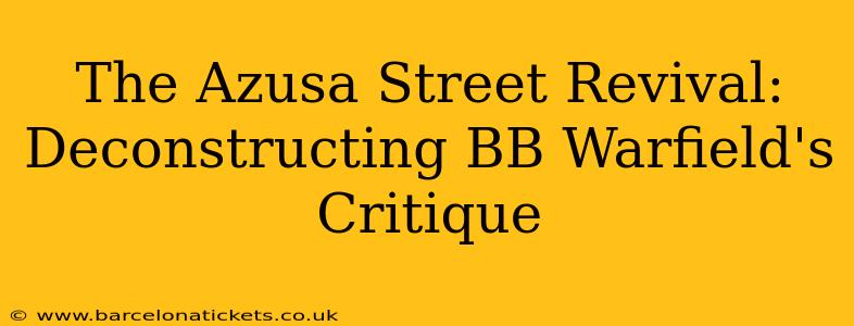 The Azusa Street Revival: Deconstructing BB Warfield's Critique