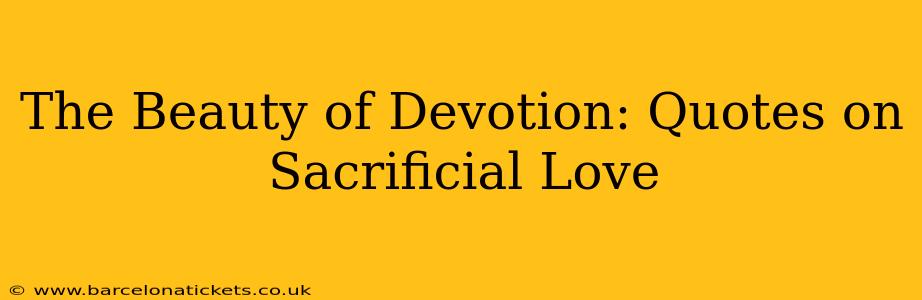 The Beauty of Devotion: Quotes on Sacrificial Love
