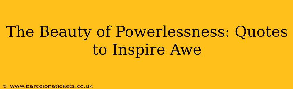 The Beauty of Powerlessness: Quotes to Inspire Awe