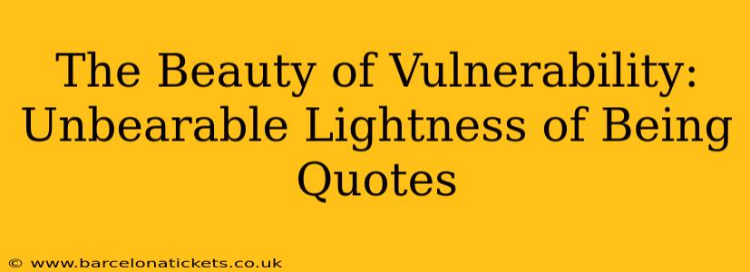 The Beauty of Vulnerability: Unbearable Lightness of Being Quotes