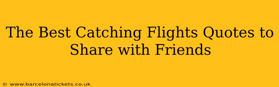 The Best Catching Flights Quotes to Share with Friends