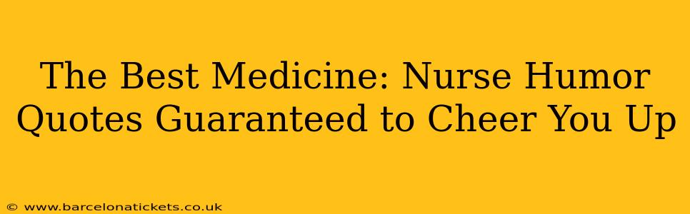The Best Medicine: Nurse Humor Quotes Guaranteed to Cheer You Up