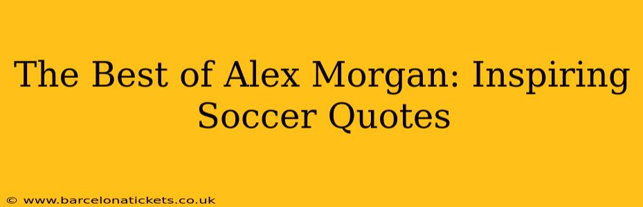 The Best of Alex Morgan: Inspiring Soccer Quotes