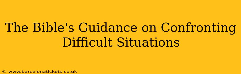 The Bible's Guidance on Confronting Difficult Situations
