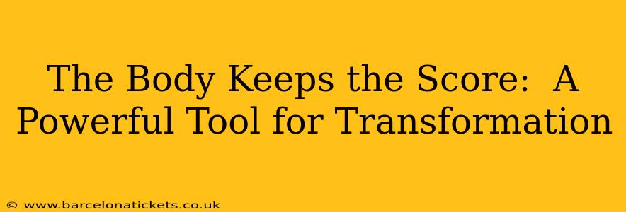 The Body Keeps the Score:  A Powerful Tool for Transformation