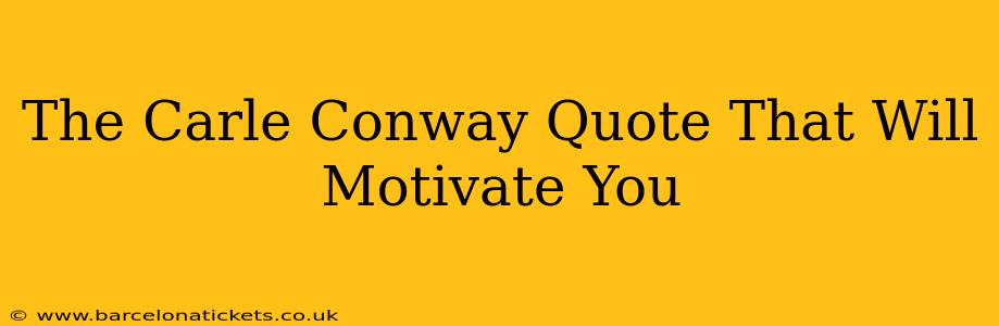The Carle Conway Quote That Will Motivate You