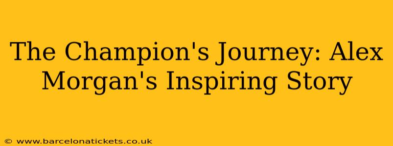 The Champion's Journey: Alex Morgan's Inspiring Story