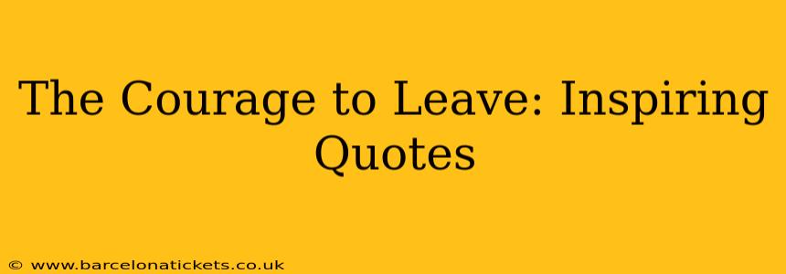 The Courage to Leave: Inspiring Quotes