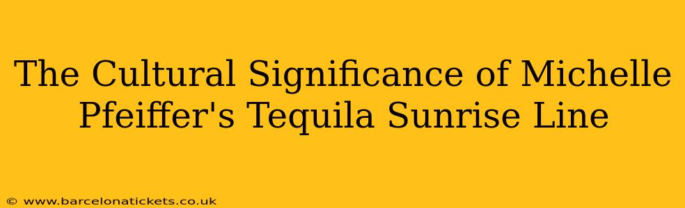 The Cultural Significance of Michelle Pfeiffer's Tequila Sunrise Line