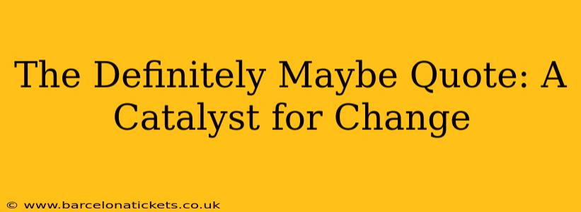 The Definitely Maybe Quote: A Catalyst for Change