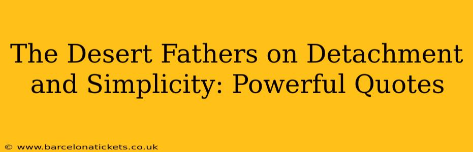 The Desert Fathers on Detachment and Simplicity: Powerful Quotes