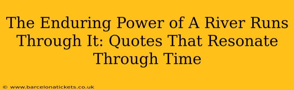 The Enduring Power of A River Runs Through It: Quotes That Resonate Through Time