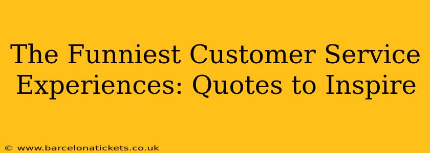 The Funniest Customer Service Experiences: Quotes to Inspire